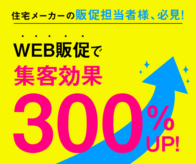 住宅メーカーの販促担当者様、必見!WEB販促で集客効果300%UP!